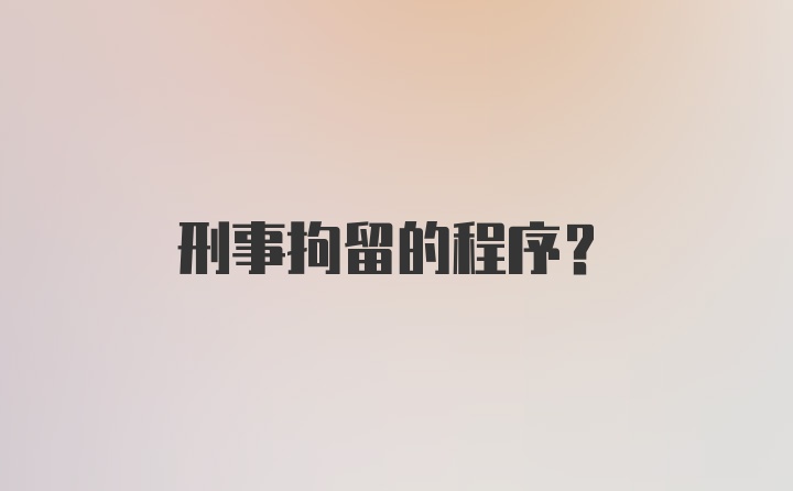 刑事拘留的程序？