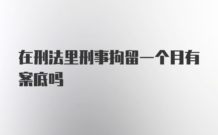 在刑法里刑事拘留一个月有案底吗