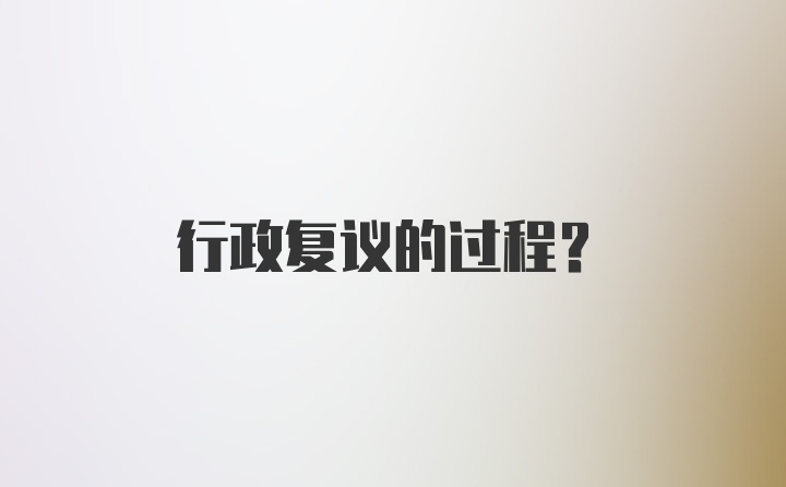 行政复议的过程？