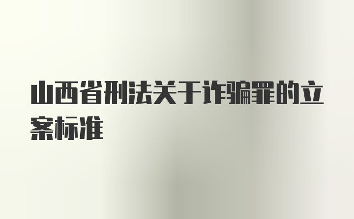 山西省刑法关于诈骗罪的立案标准