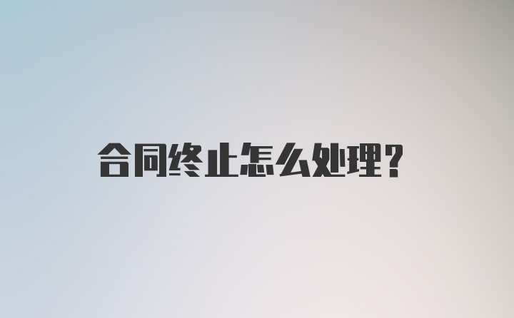 合同终止怎么处理？