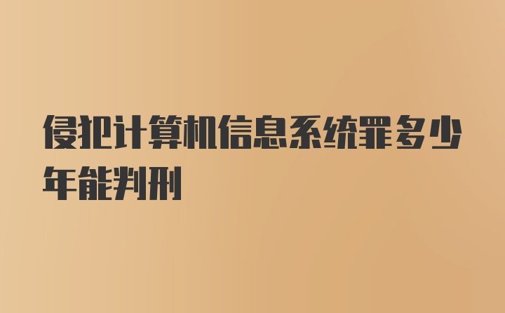 侵犯计算机信息系统罪多少年能判刑