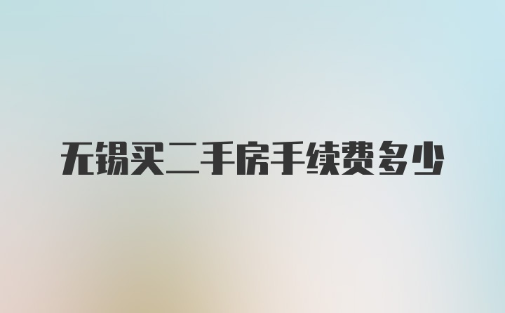 无锡买二手房手续费多少