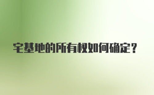 宅基地的所有权如何确定？