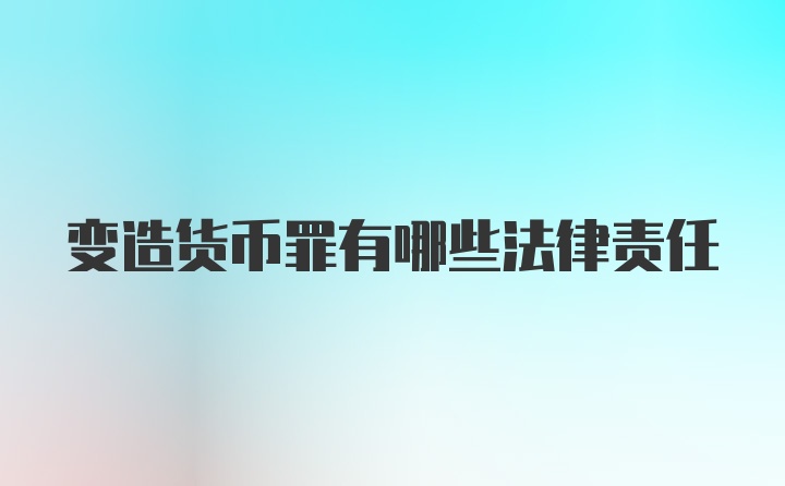 变造货币罪有哪些法律责任