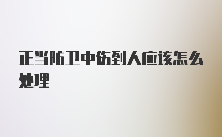 正当防卫中伤到人应该怎么处理