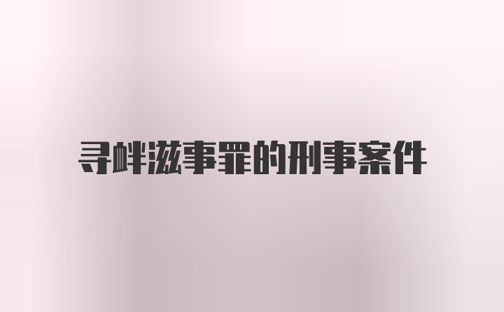 寻衅滋事罪的刑事案件