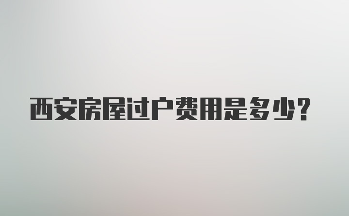 西安房屋过户费用是多少？