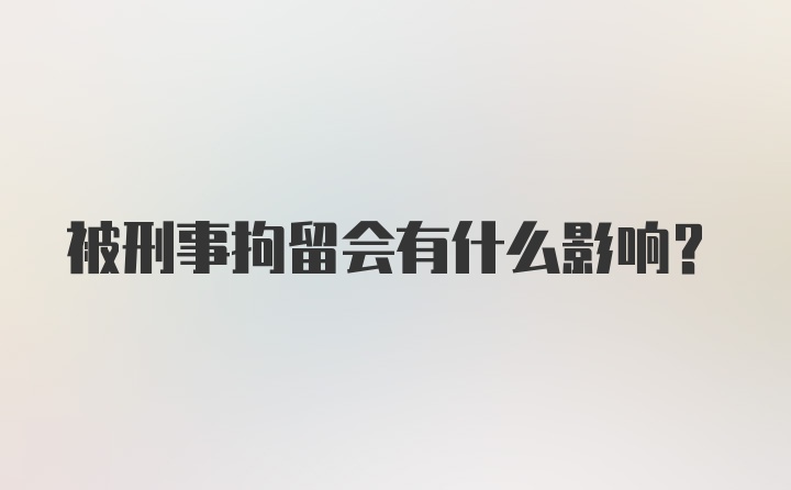 被刑事拘留会有什么影响？