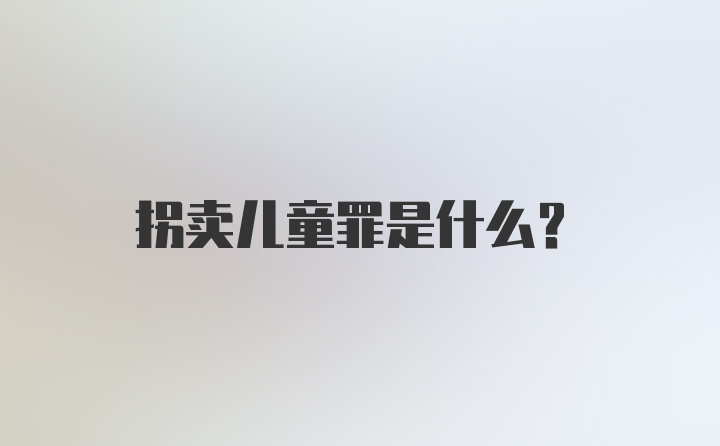 拐卖儿童罪是什么？