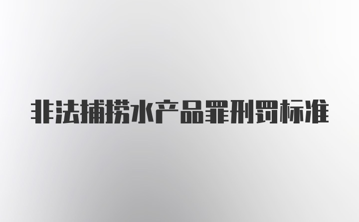 非法捕捞水产品罪刑罚标准