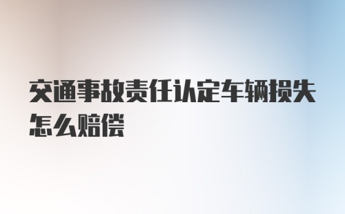 交通事故责任认定车辆损失怎么赔偿