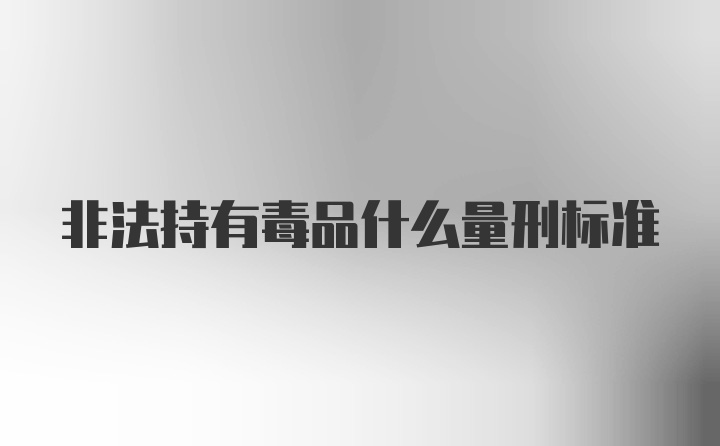 非法持有毒品什么量刑标准