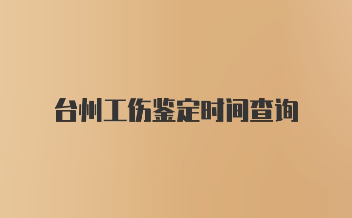 台州工伤鉴定时间查询