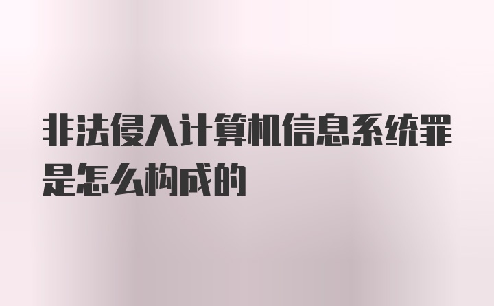 非法侵入计算机信息系统罪是怎么构成的