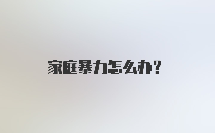 家庭暴力怎么办？