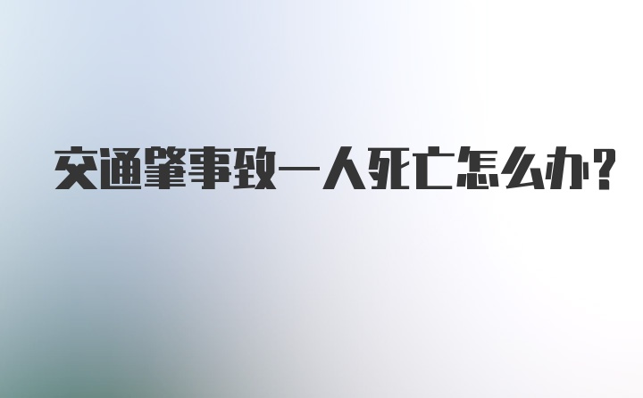 交通肇事致一人死亡怎么办？