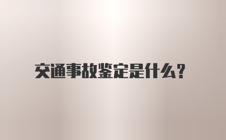 交通事故鉴定是什么？