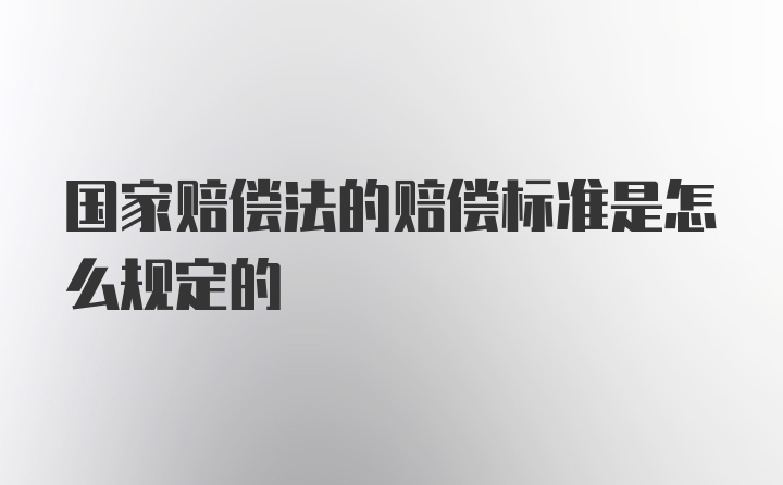 国家赔偿法的赔偿标准是怎么规定的