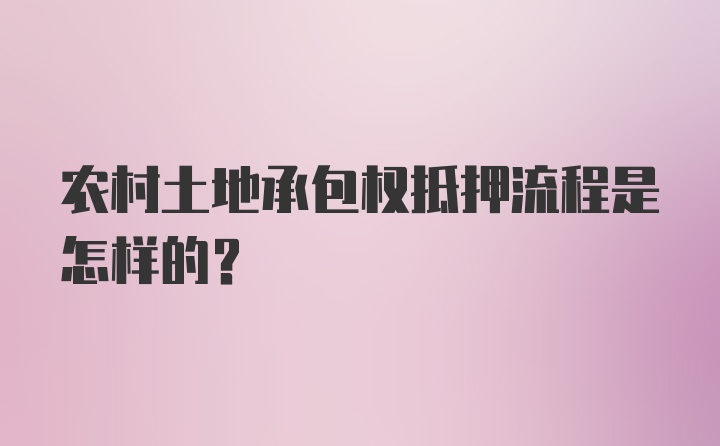 农村土地承包权抵押流程是怎样的？