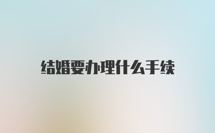 结婚要办理什么手续