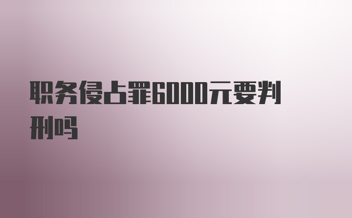 职务侵占罪6000元要判刑吗