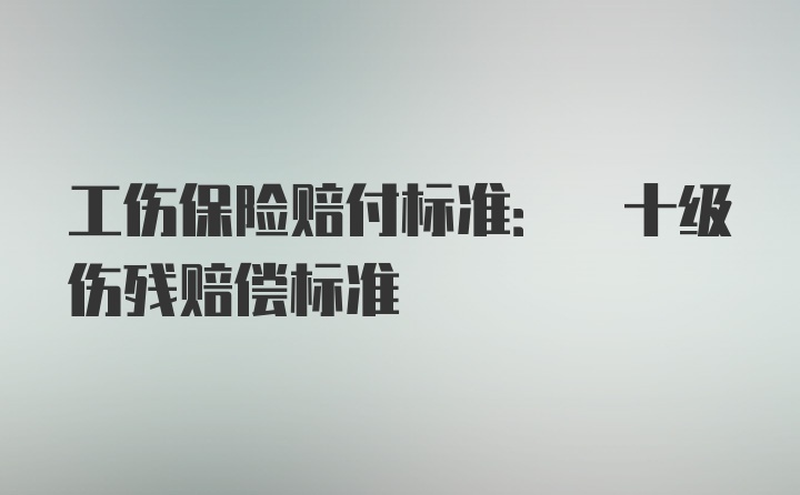 工伤保险赔付标准: 十级伤残赔偿标准