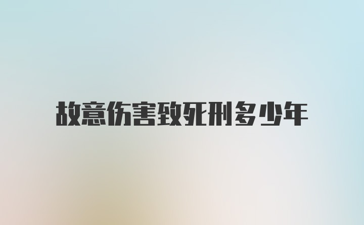 故意伤害致死刑多少年