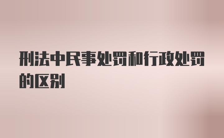 刑法中民事处罚和行政处罚的区别