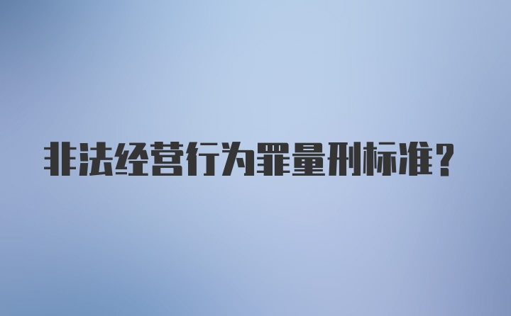 非法经营行为罪量刑标准？