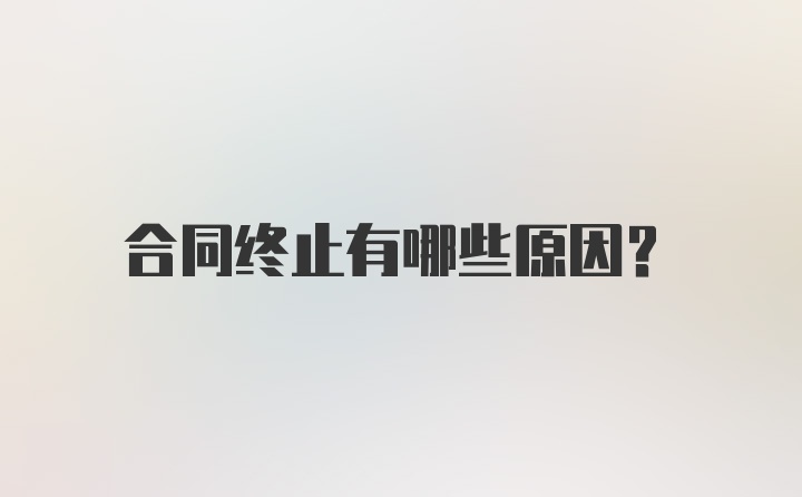 合同终止有哪些原因?