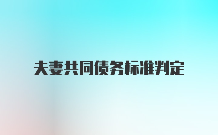 夫妻共同债务标准判定