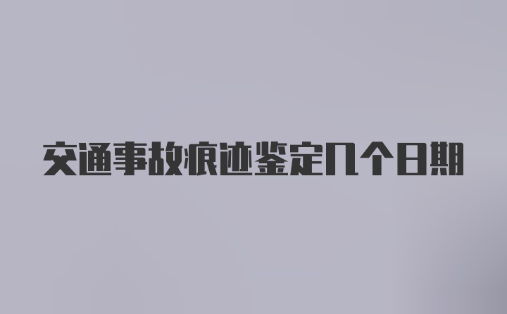 交通事故痕迹鉴定几个日期