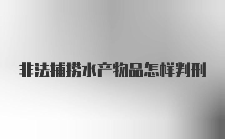 非法捕捞水产物品怎样判刑