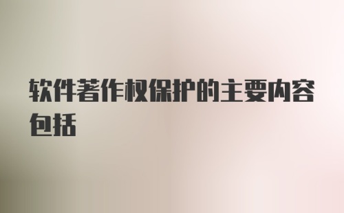 软件著作权保护的主要内容包括