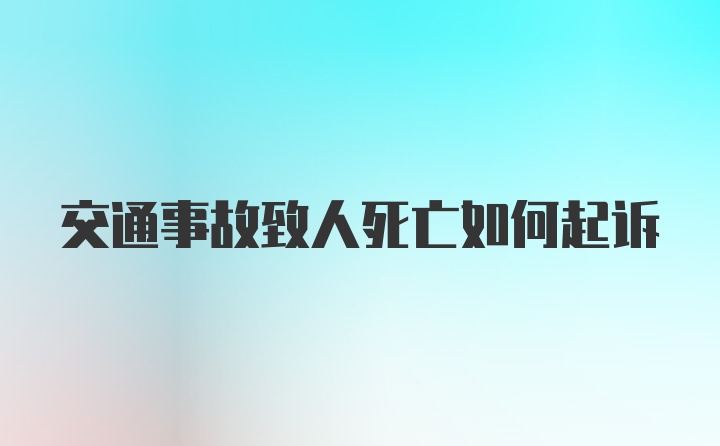 交通事故致人死亡如何起诉