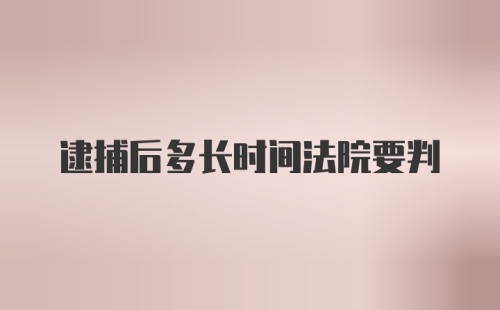 逮捕后多长时间法院要判