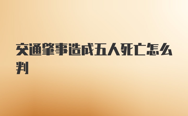 交通肇事造成五人死亡怎么判