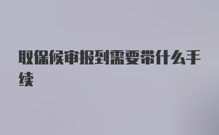 取保候审报到需要带什么手续