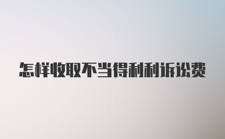 怎样收取不当得利利诉讼费