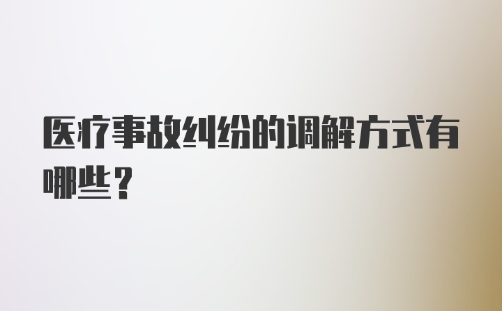 医疗事故纠纷的调解方式有哪些？