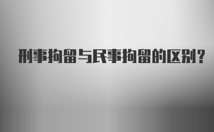 刑事拘留与民事拘留的区别？