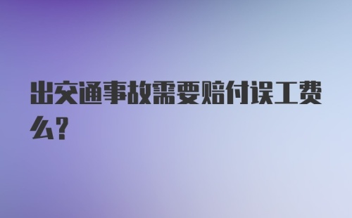 出交通事故需要赔付误工费么？