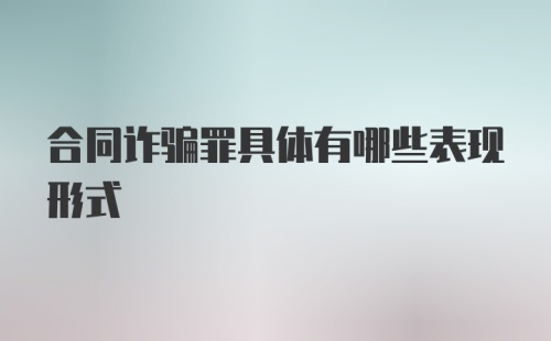 合同诈骗罪具体有哪些表现形式