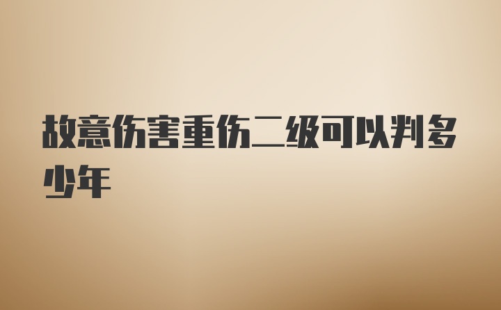 故意伤害重伤二级可以判多少年