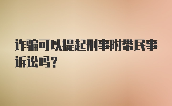 诈骗可以提起刑事附带民事诉讼吗？