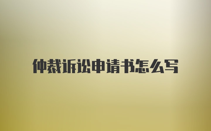 仲裁诉讼申请书怎么写