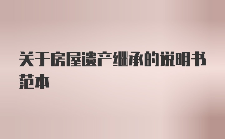 关于房屋遗产继承的说明书范本