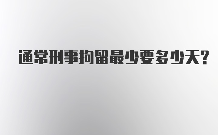 通常刑事拘留最少要多少天？