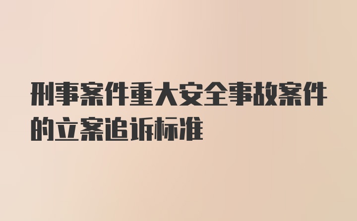 刑事案件重大安全事故案件的立案追诉标准